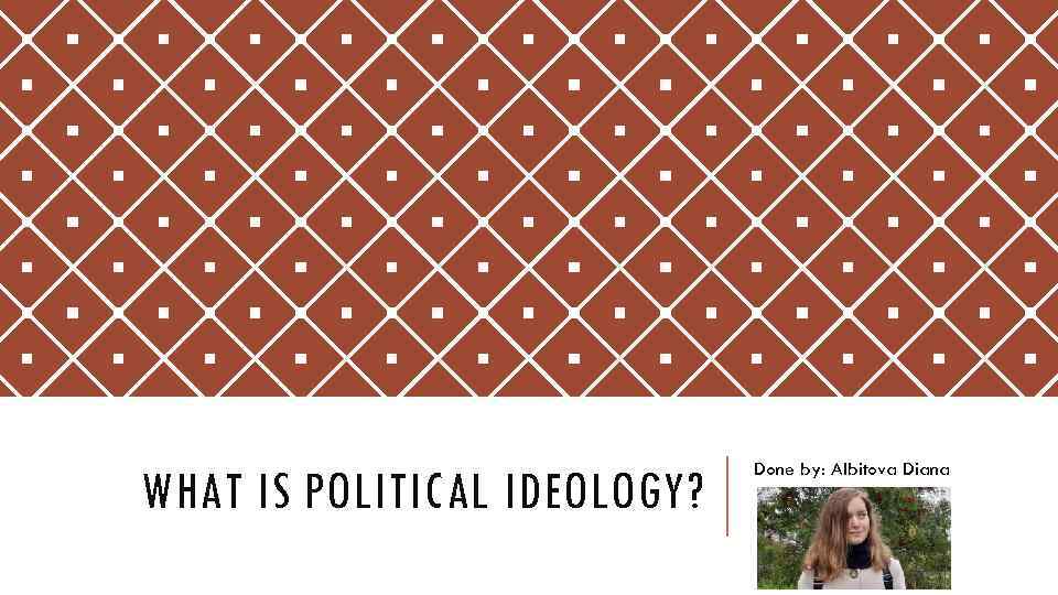 WHAT IS POLITICAL IDEOLOGY? Done by: Albitova Diana 