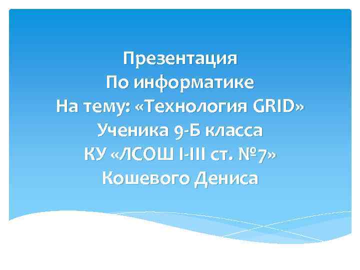 Презентация По информатике На тему: «Технология GRID» Ученика 9 -Б класса КУ «ЛСОШ I-III
