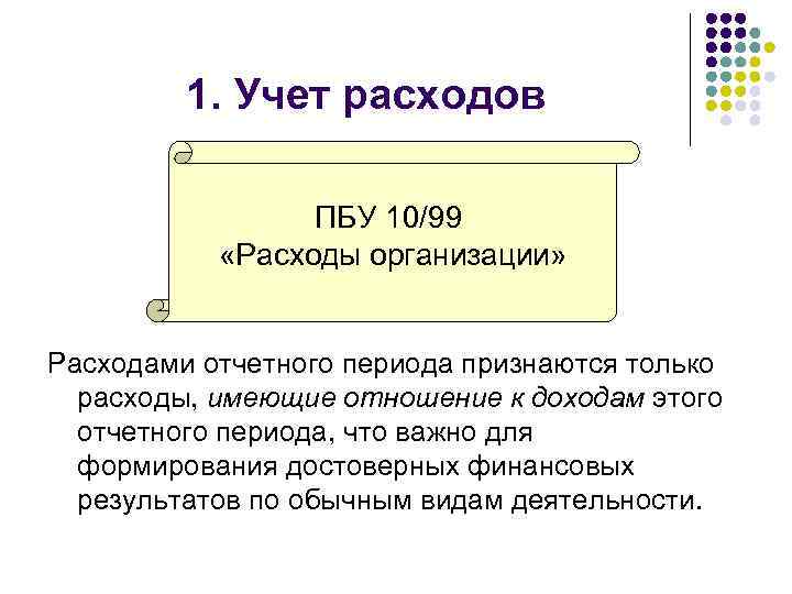1. Учет расходов ПБУ 10/99 «Расходы организации» Расходами отчетного периода признаются только расходы, имеющие