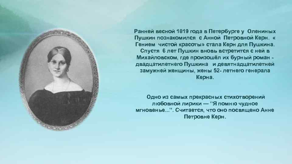 Ранней весной 1819 года в Петербурге у Олениных Пушкин познакомился с Анной Петровной Керн.