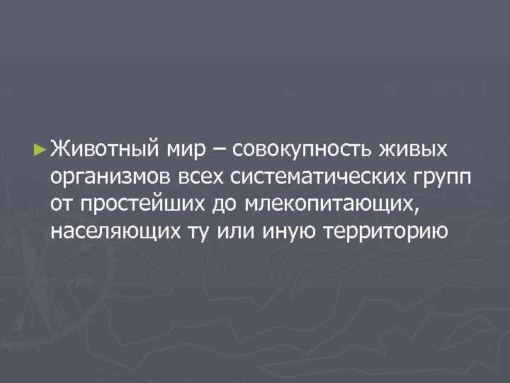 ► Животный мир – совокупность живых организмов всех систематических групп от простейших до млекопитающих,
