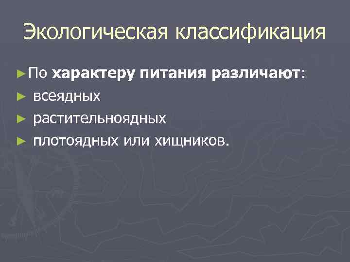 Экологическая классификация ► По характеру питания различают: ► всеядных ► растительноядных ► плотоядных или