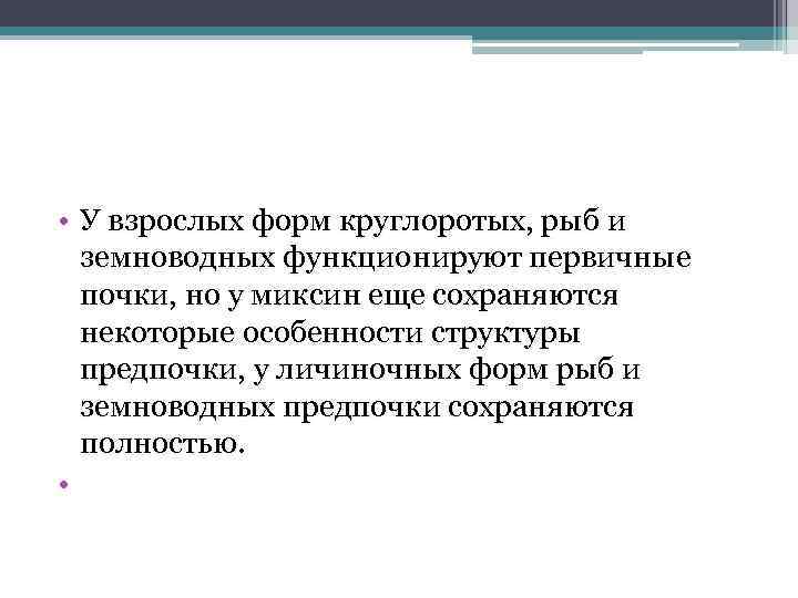  • У взрослых форм круглоротых, рыб и земноводных функционируют первичные почки, но у