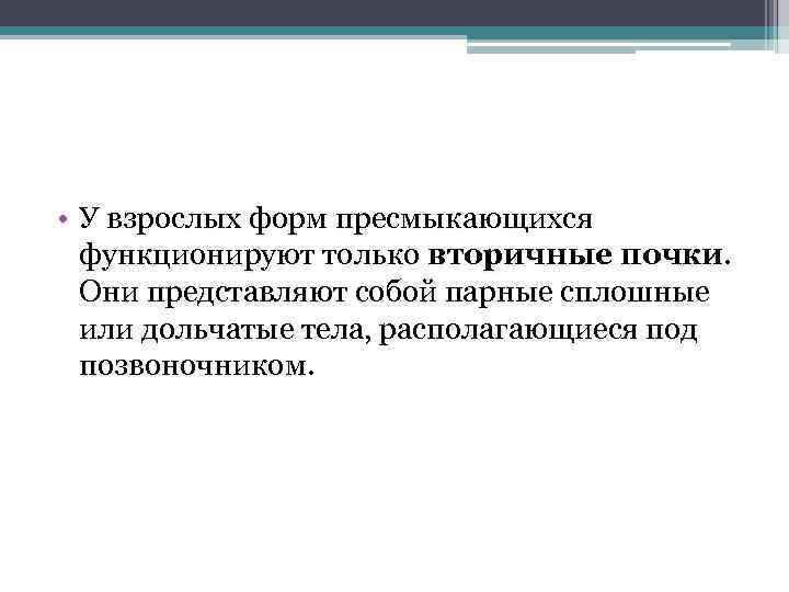 • У взрослых форм пресмыкающихся функционируют только вторичные почки. Они представляют собой парные