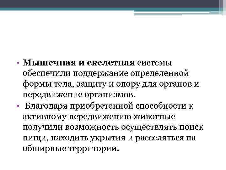  • Мышечная и скелетная системы обеспечили поддержание определенной формы тела, защиту и опору