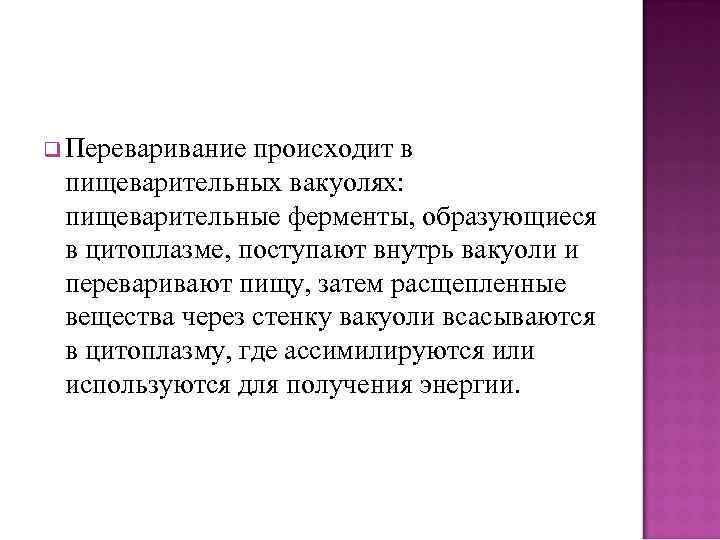 q Переваривание происходит в пищеварительных вакуолях: пищеварительные ферменты, образующиеся в цитоплазме, поступают внутрь вакуоли