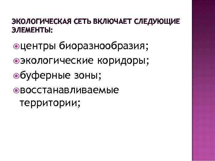 ЭКОЛОГИЧЕСКАЯ СЕТЬ ВКЛЮЧАЕТ СЛЕДУЮЩИЕ ЭЛЕМЕНТЫ: центры биоразнообразия; экологические коридоры; буферные зоны; восстанавливаемые территории; 
