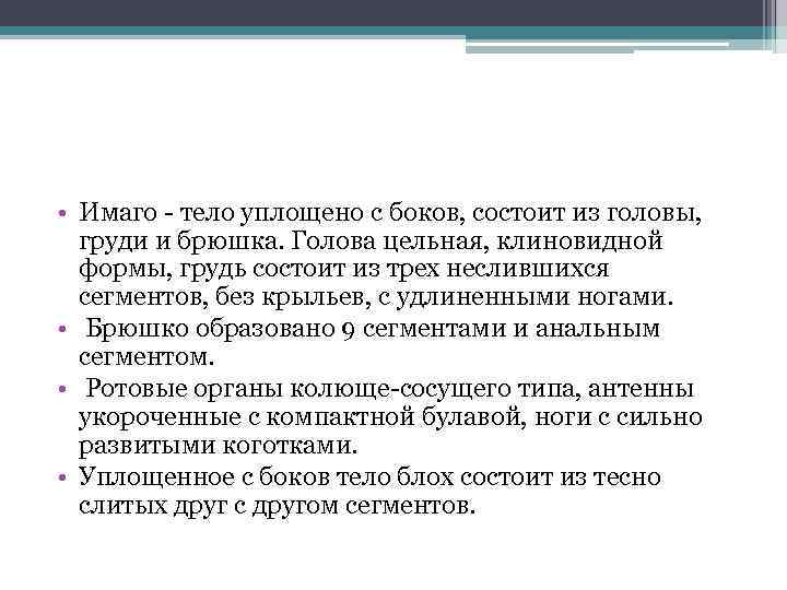  • Имаго тело уплощено с боков, состоит из головы, груди и брюшка. Голова