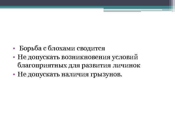  • Борьба с блохами сводится • Не допускать возникновения условий благоприятных для развития