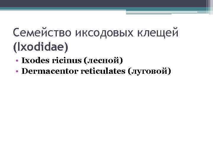 Cемейство иксодовых клещей (Ixodidae) • Ixodes ricinus (лесной) • Dermacentor reticulates (луговой) 