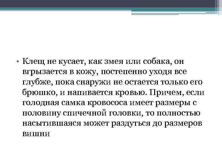  • Клещ не кусает, как змея или собака, он вгрызается в кожу, постепенно