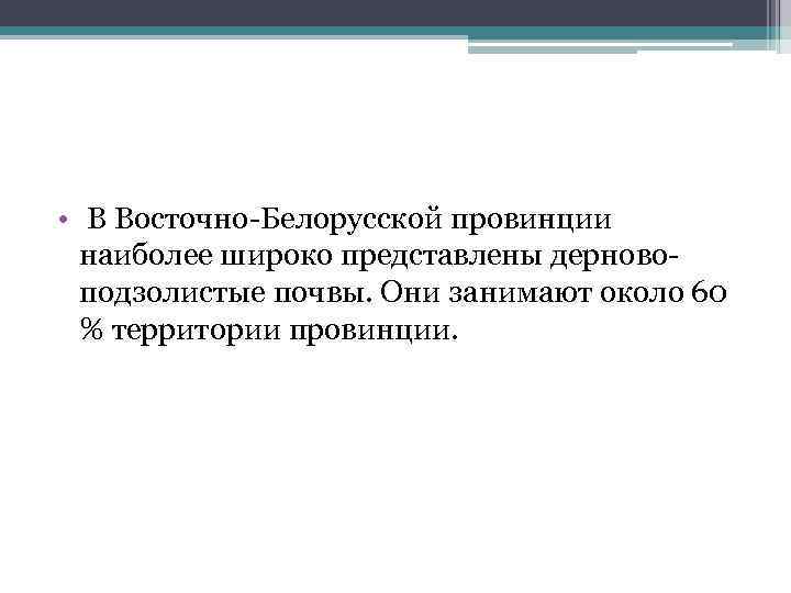  • В Восточно Белорусской провинции наиболее широко представлены дерново подзолистые почвы. Они занимают