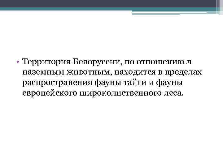  • Территория Белоруссии, по отношению л наземным животным, находится в пределах распространения фауны