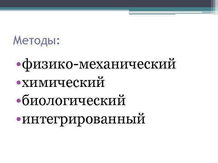 Методы: • физико механический • химический • биологический • интегрированный 