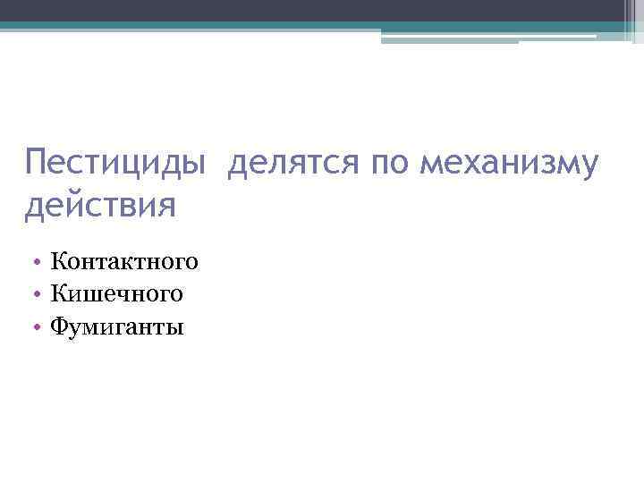 Пестициды делятся по механизму действия • Контактного • Кишечного • Фумиганты 