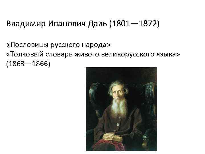 Владимир Иванович Даль (1801— 1872) «Пословицы русского народа» «Толковый словарь живого великорусского языка» (1863—