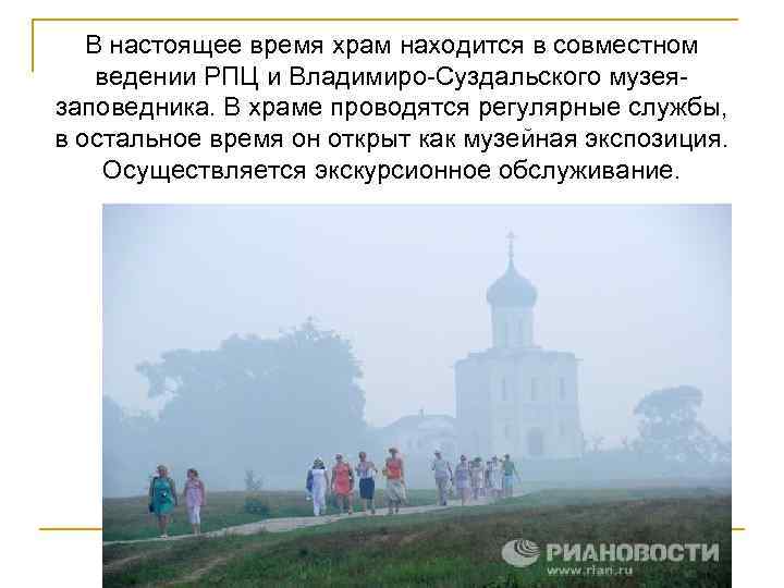 В настоящее время храм находится в совместном ведении РПЦ и Владимиро-Суздальского музеязаповедника. В храме