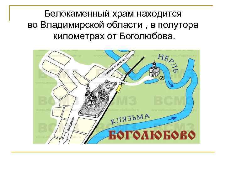 Белокаменный храм находится во Владимирской области , в полутора километрах от Боголюбова. 