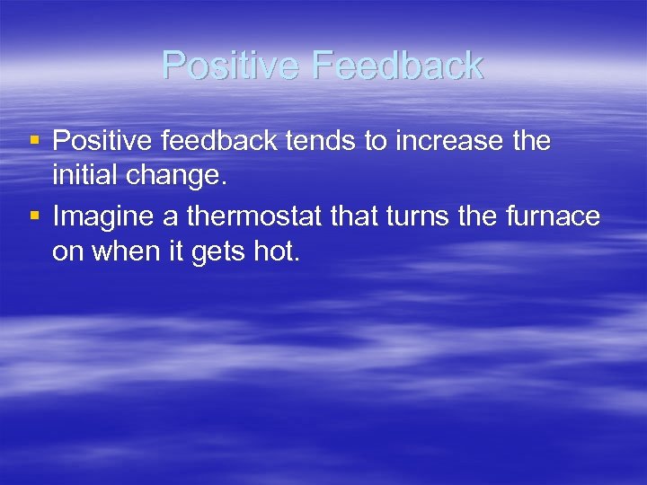 Positive Feedback § Positive feedback tends to increase the initial change. § Imagine a