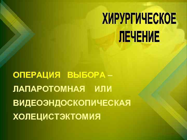 ОПЕРАЦИЯ ВЫБОРА – ЛАПАРОТОМНАЯ ИЛИ ВИДЕОЭНДОСКОПИЧЕСКАЯ ХОЛЕЦИСТЭКТОМИЯ 