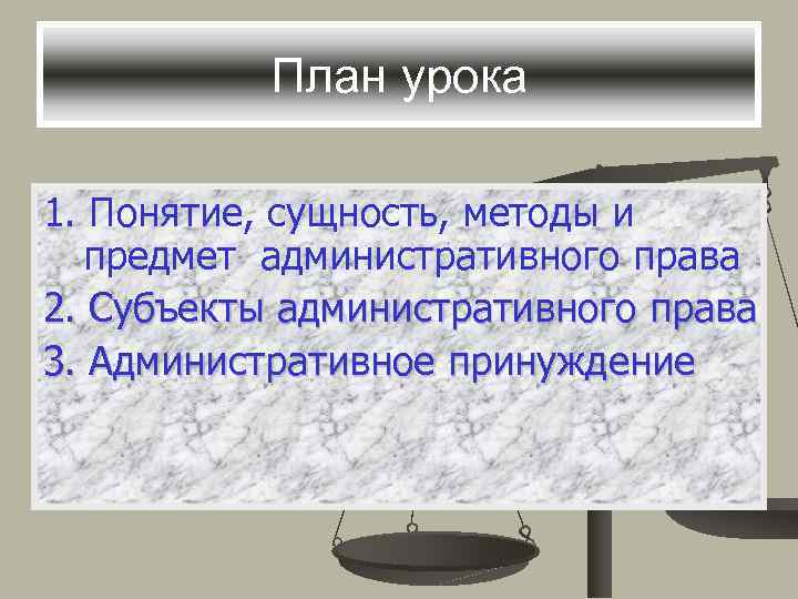 План урока 1. Понятие, сущность, методы и предмет административного права 2. Субъекты административного права