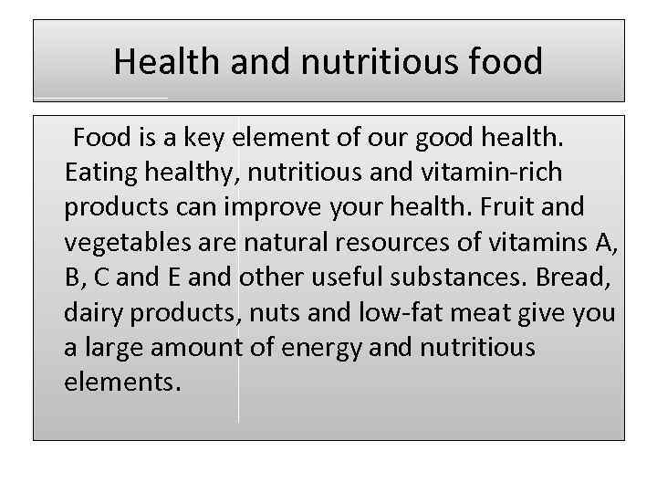 Health and nutritious food Food is a key element of our good health. Eating