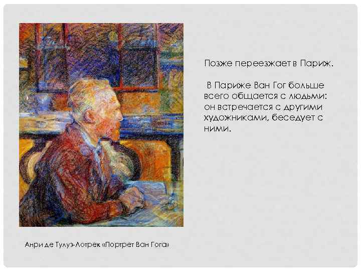 Позже переезжает в Париж. В Париже Ван Гог больше всего общается с людьми: он