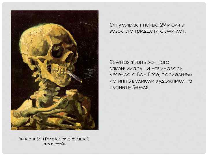 Он умирает ночью 29 июля в возрасте тридцати семи лет. Земная жизнь Ван Гога
