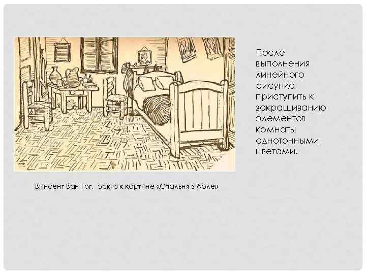 После выполнения линейного рисунка приступить к закрашиванию элементов комнаты однотонными цветами. Винсент Ван Гог,