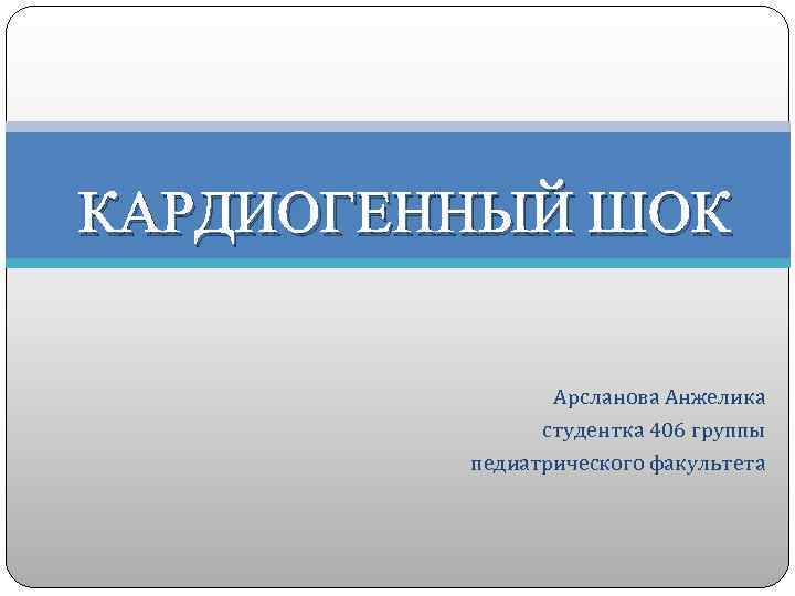 КАРДИОГЕННЫЙ ШОК Арсланова Анжелика студентка 406 группы педиатрического факультета 