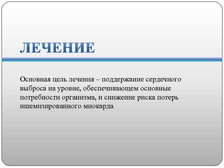 Основная цель лечения – поддержание сердечного выброса на уровне, обеспечивающем основные потребности организма, и