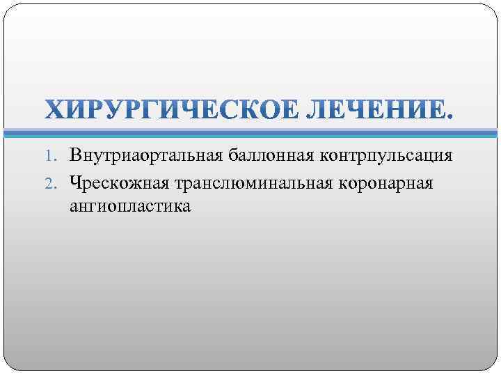 1. Внутриаортальная баллонная контрпульсация 2. Чрескожная транслюминальная коронарная ангиопластика 