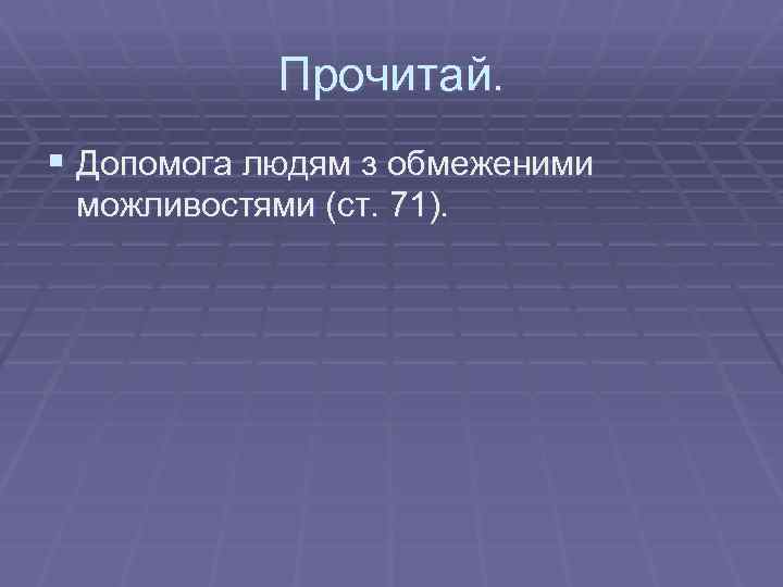 Прочитай. § Допомога людям з обмеженими можливостями (ст. 71). 