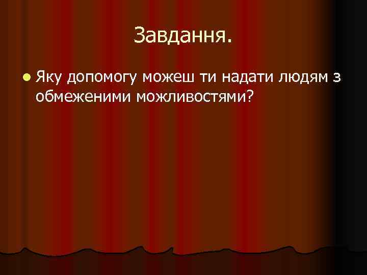 Завдання. l Яку допомогу можеш ти надати людям з обмеженими можливостями? 