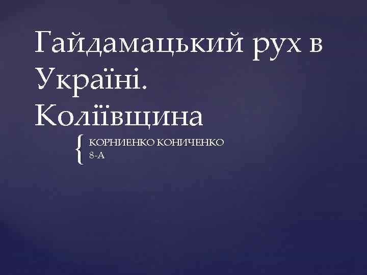 Гайдамацький рух в Україні. Коліївщина { КОРНИЕНКО КОНИЧЕНКО 8 -А 