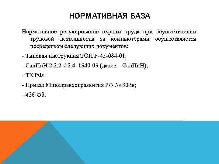 НОРМАТИВНАЯ БАЗА Нормативное регулирование охраны труда при осуществлении трудовой деятельности за компьютерами осуществляется посредством