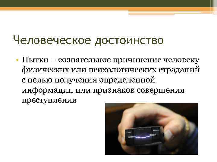Человеческое достоинство • Пытки – сознательное причинение человеку физических или психологических страданий с целью