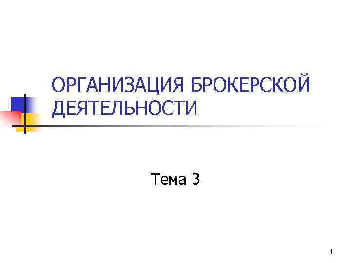 ОРГАНИЗАЦИЯ БРОКЕРСКОЙ ДЕЯТЕЛЬНОСТИ Тема 3 1 