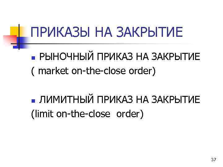 ПРИКАЗЫ НА ЗАКРЫТИЕ РЫНОЧНЫЙ ПРИКАЗ НА ЗАКРЫТИЕ ( market on-thе-close order) n ЛИМИТНЫЙ ПРИКАЗ