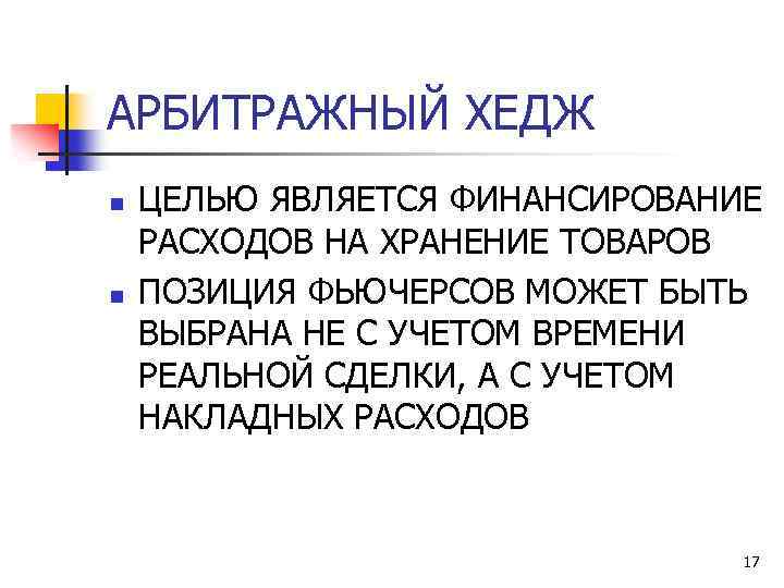 АРБИТРАЖНЫЙ ХЕДЖ n n ЦЕЛЬЮ ЯВЛЯЕТСЯ ФИНАНСИРОВАНИЕ РАСХОДОВ НА ХРАНЕНИЕ ТОВАРОВ ПОЗИЦИЯ ФЬЮЧЕРСОВ МОЖЕТ