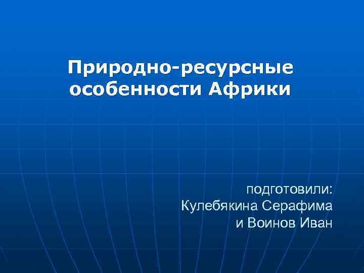 Природно-ресурсные особенности Африки подготовили: Кулебякина Серафима и Воинов Иван 