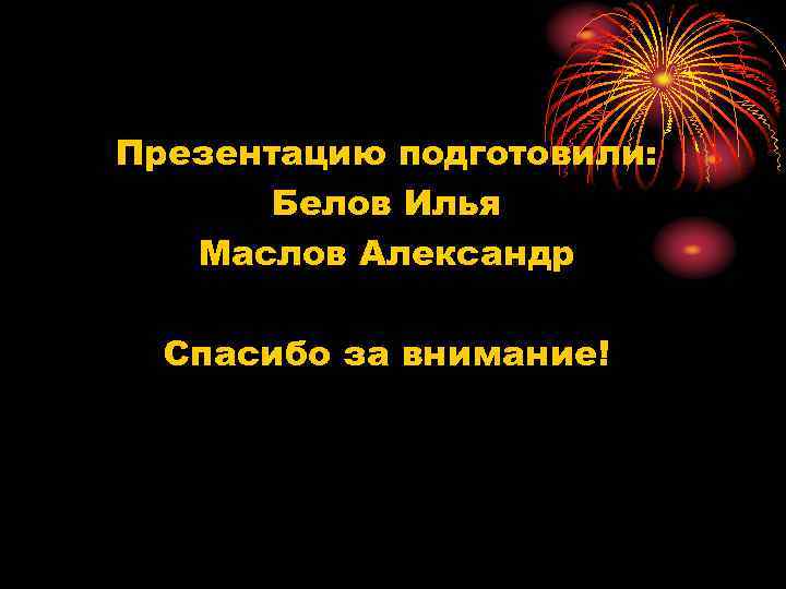 Презентацию подготовили: Белов Илья Маслов Александр Спасибо за внимание! 