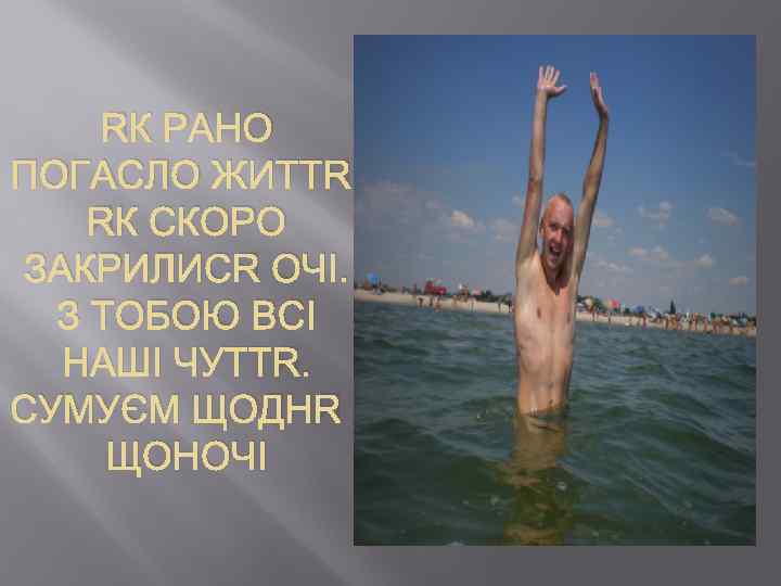 ЯК РАНО ПОГАСЛО ЖИТТЯ, ЯК СКОРО ЗАКРИЛИСЯ ОЧІ. З ТОБОЮ ВСІ НАШІ ЧУТТЯ. СУМУЄМ