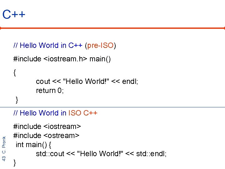 C++ // Hello World in C++ (pre-ISO) #include <iostream. h> main() { cout <<