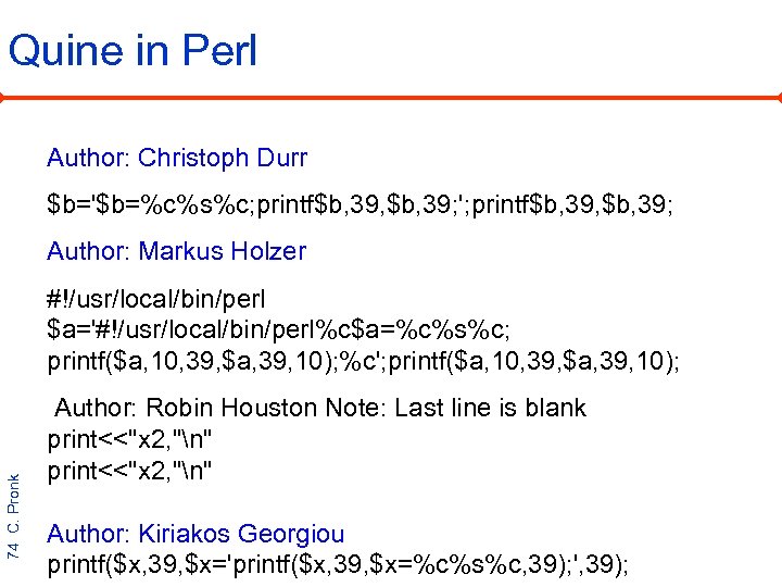 Quine in Perl Author: Christoph Durr $b='$b=%c%s%c; printf$b, 39, $b, 39; '; printf$b, 39,