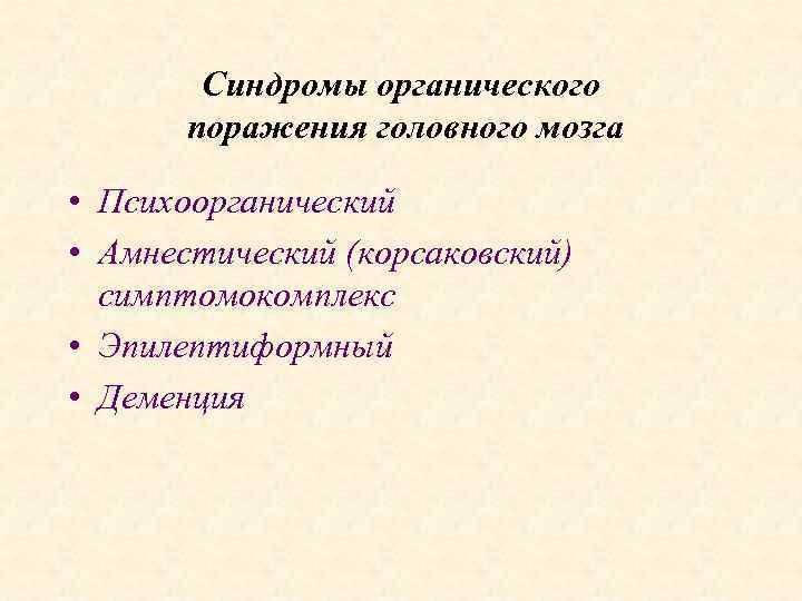 Синдромы органического поражения головного мозга • Психоорганический • Амнестический (корсаковский) симптомокомплекс • Эпилептиформный •