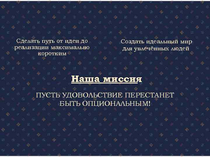 Сделать путь от идеи до реализации максимально коротким Создать идеальный мир для увлечённых людей