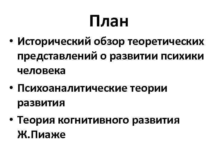 План • Исторический обзор теоретических представлений о развитии психики человека • Психоаналитические теории развития