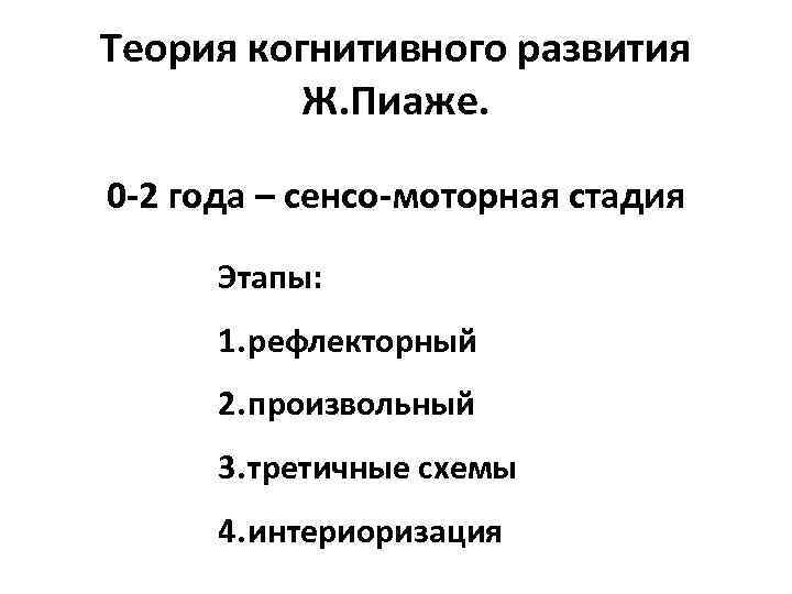 Теория когнитивного развития Ж. Пиаже. 0 -2 года – сенсо-моторная стадия Этапы: 1. рефлекторный