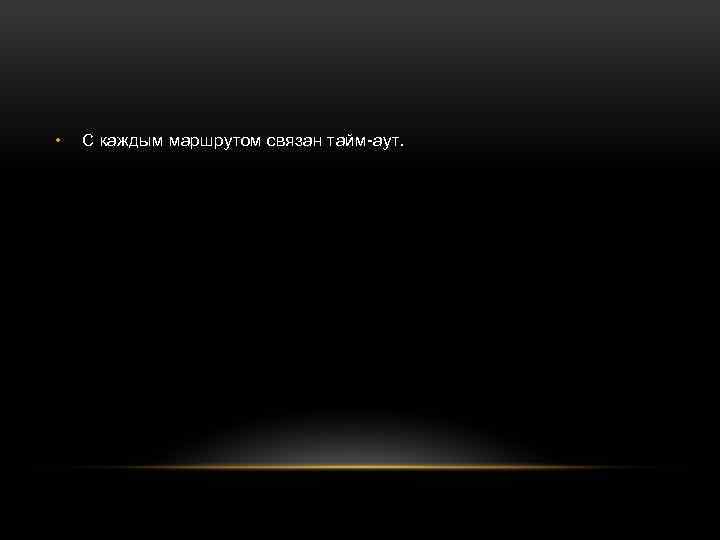  • С каждым маршрутом связан тайм-аут. 